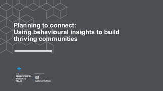 Planning to connect:
Using behavioural insights to build
thriving communities
 