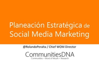 Planeación Estratégica de
Social Media Marketing
    @RolandoPeralta / Chief WOM Director
 