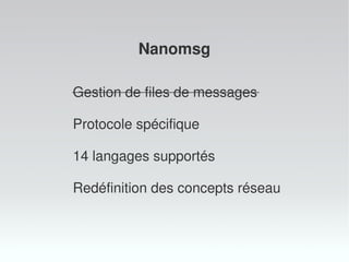 Gestion de files de messages
Protocole spécifique
14 langages supportés
Redéfinition des concepts réseau
Nanomsg
 