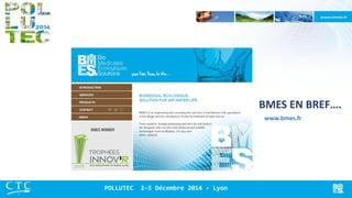 BMES EN BREF…. 
www.bmes.fr 
POLLUTEC 2-5 Décembre 2014 - Lyon  