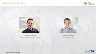 ©DATAFIRST SAS Tous droits réservés©DATAFIRST SAS Tous droits réservés
N O S S P E C I A L I S T E S
Filipe Dos Santos
Responsable du service digital
Thibault Georges
Chef produit digital
 
