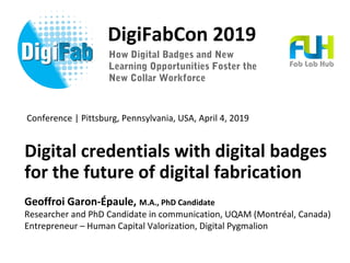 DigiFabCon 2019
Digital credentials with digital badges
for the future of digital fabrication
Geoffroi Garon-Épaule, M.A.,...