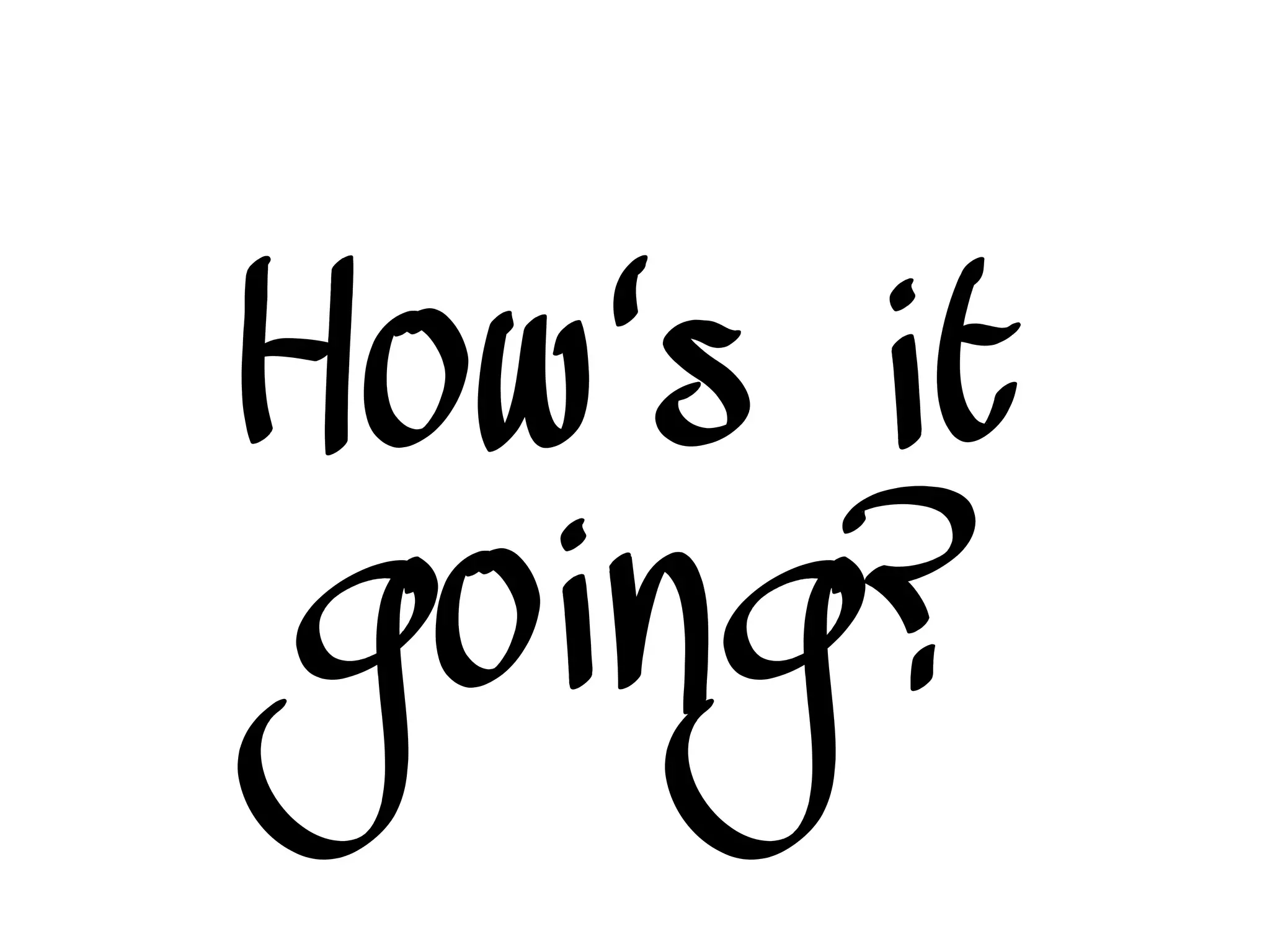 How's it
going?
 