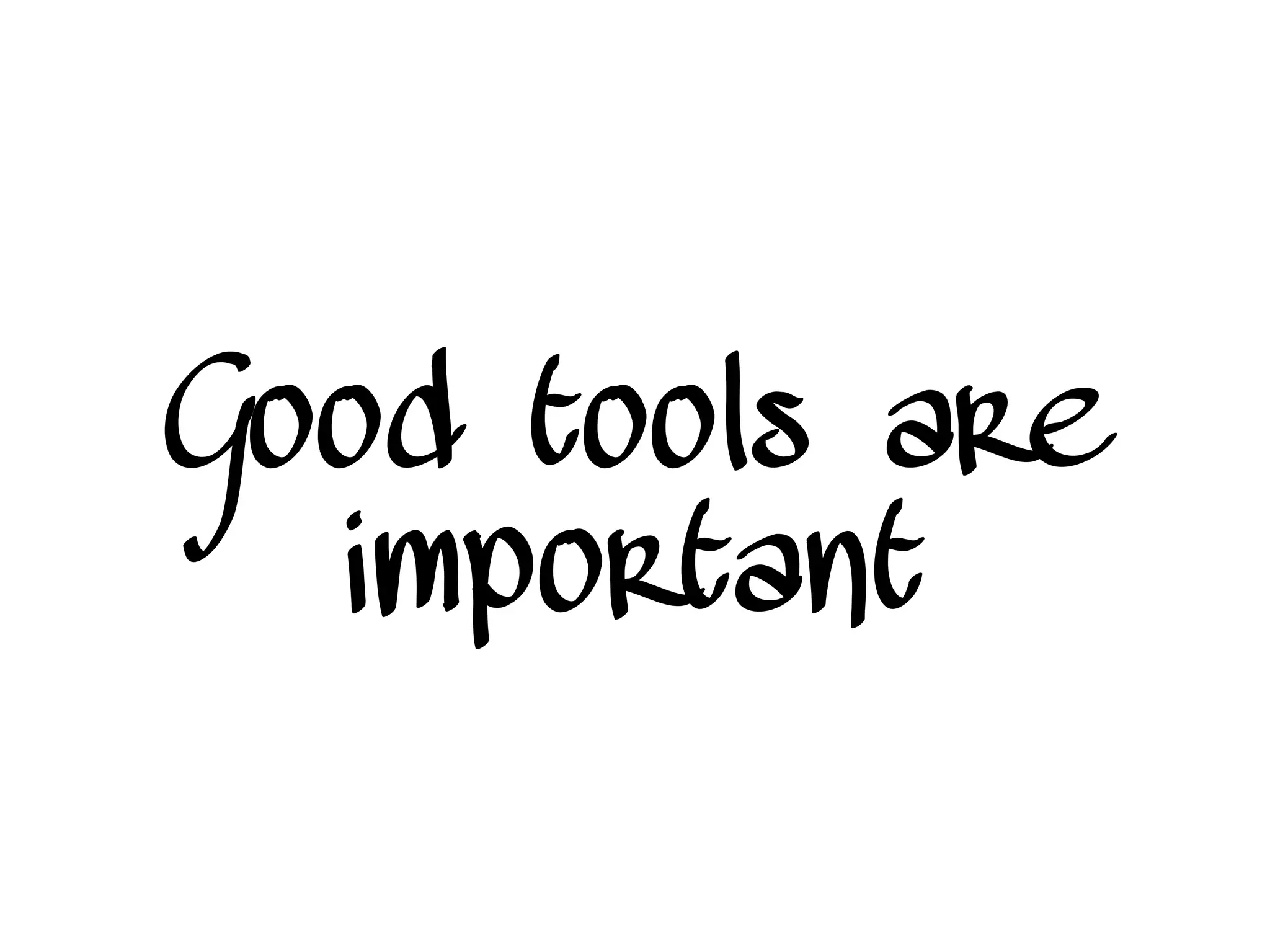Good tools are
important
 