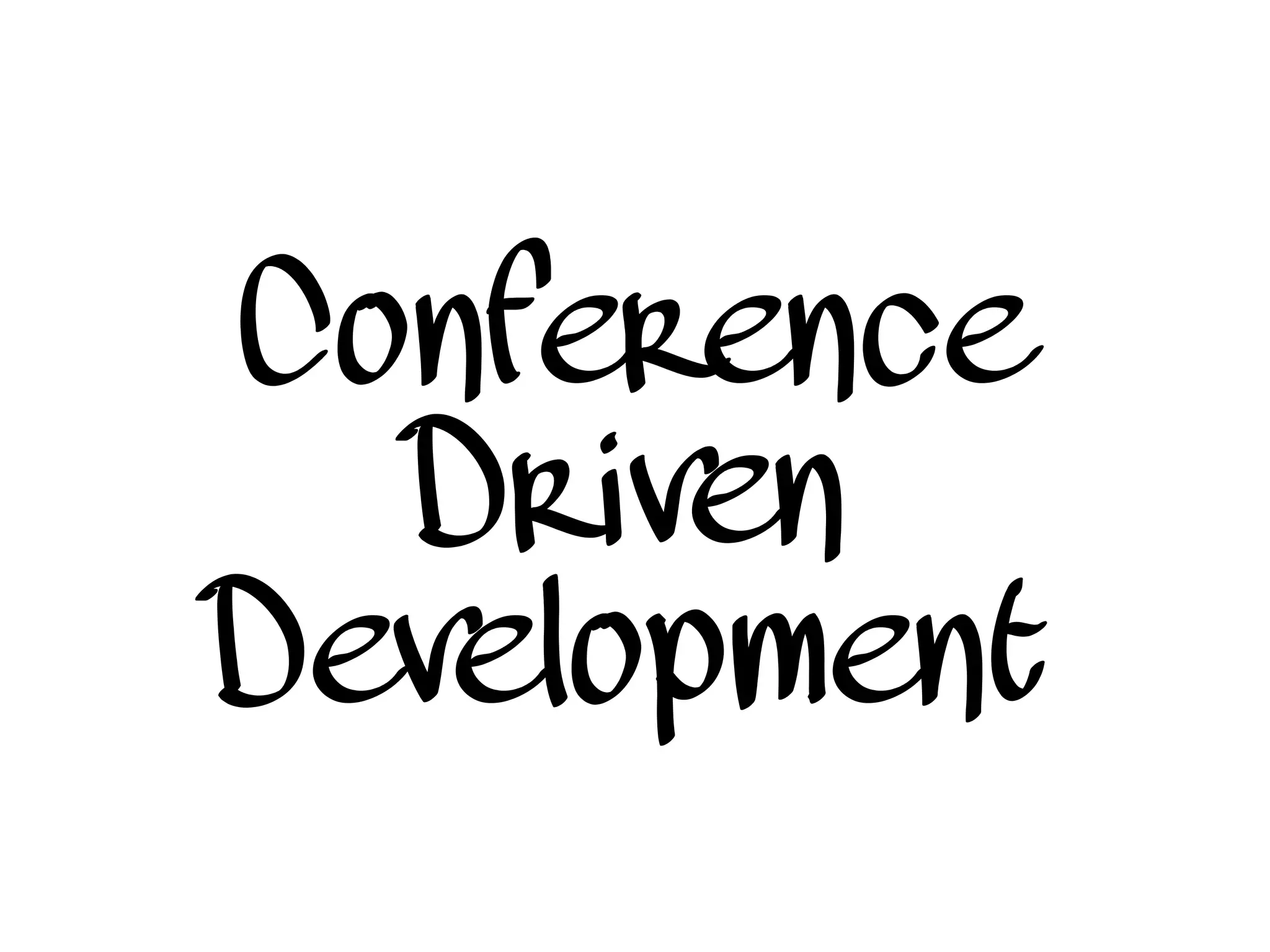 Conference
Driven
Development
 