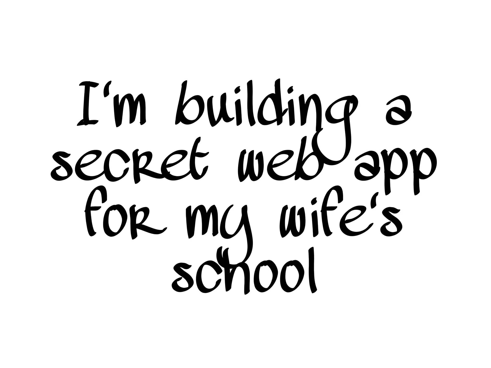 I'm building a
secret web app
for my wife's
school
 
