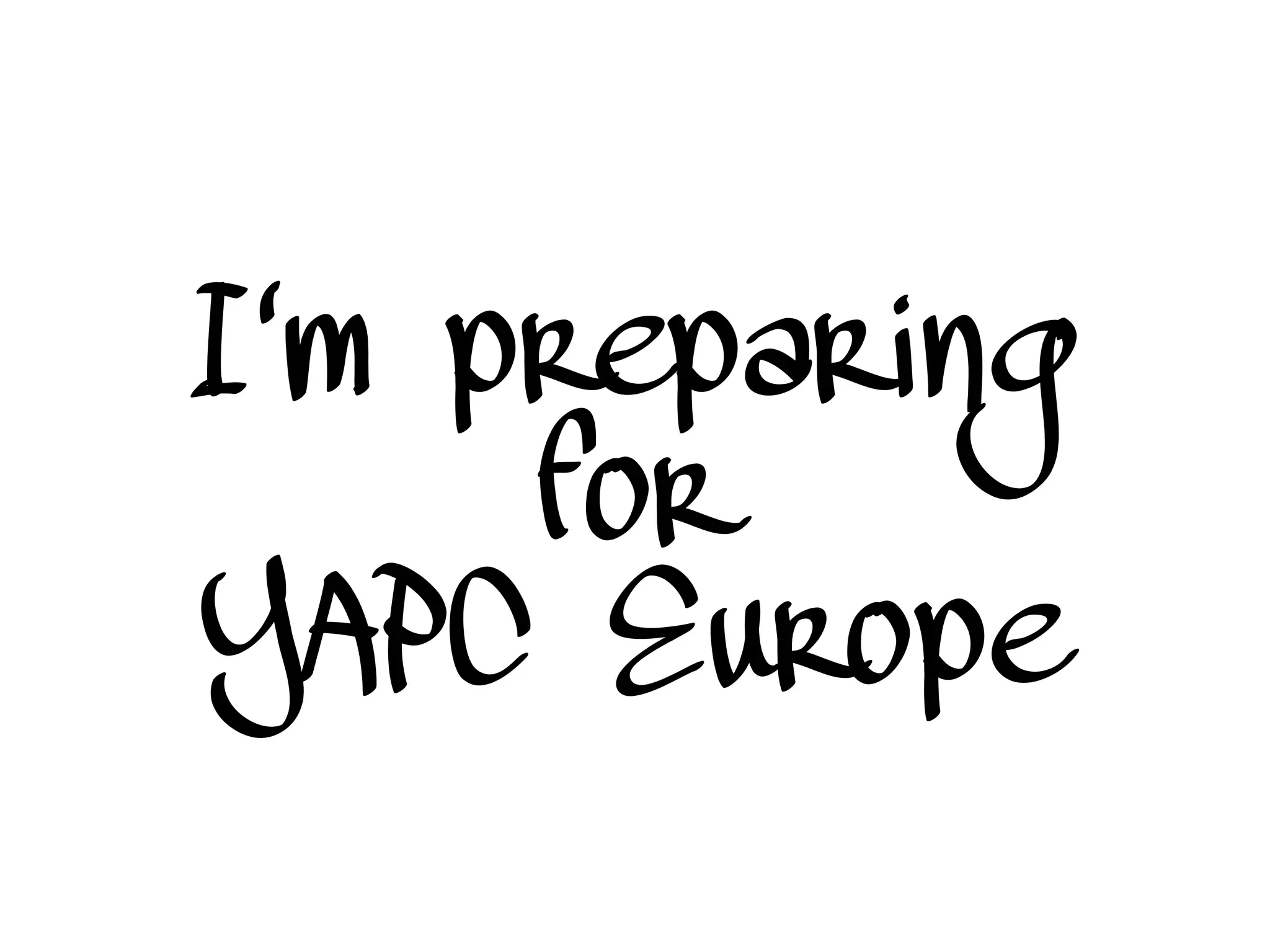 I'm preparing
for
YAPC Europe
 