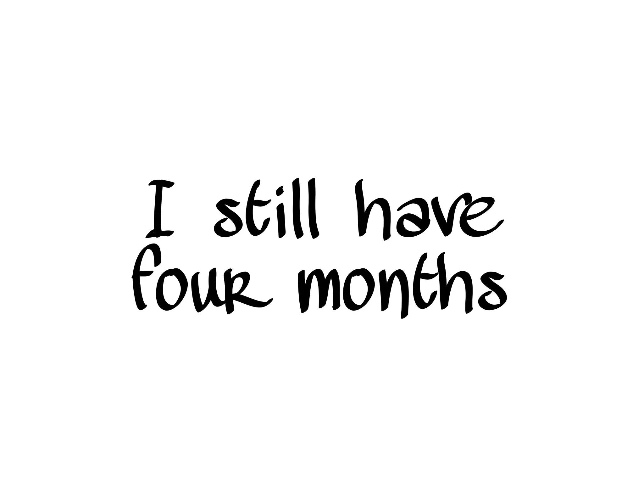 I still have
four months
 
