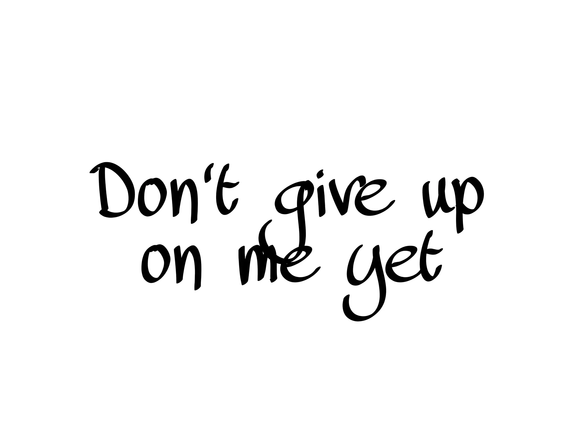 Don't give up
on me yet
 