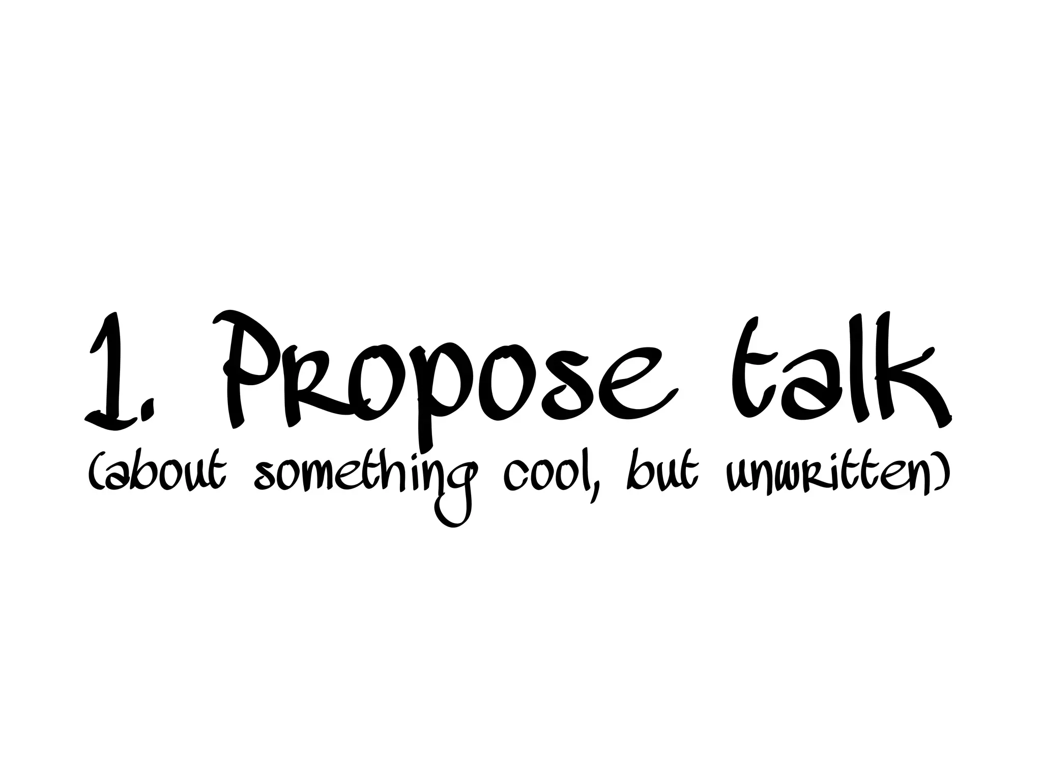1. Propose talk
(about something cool, but unwritten)
 