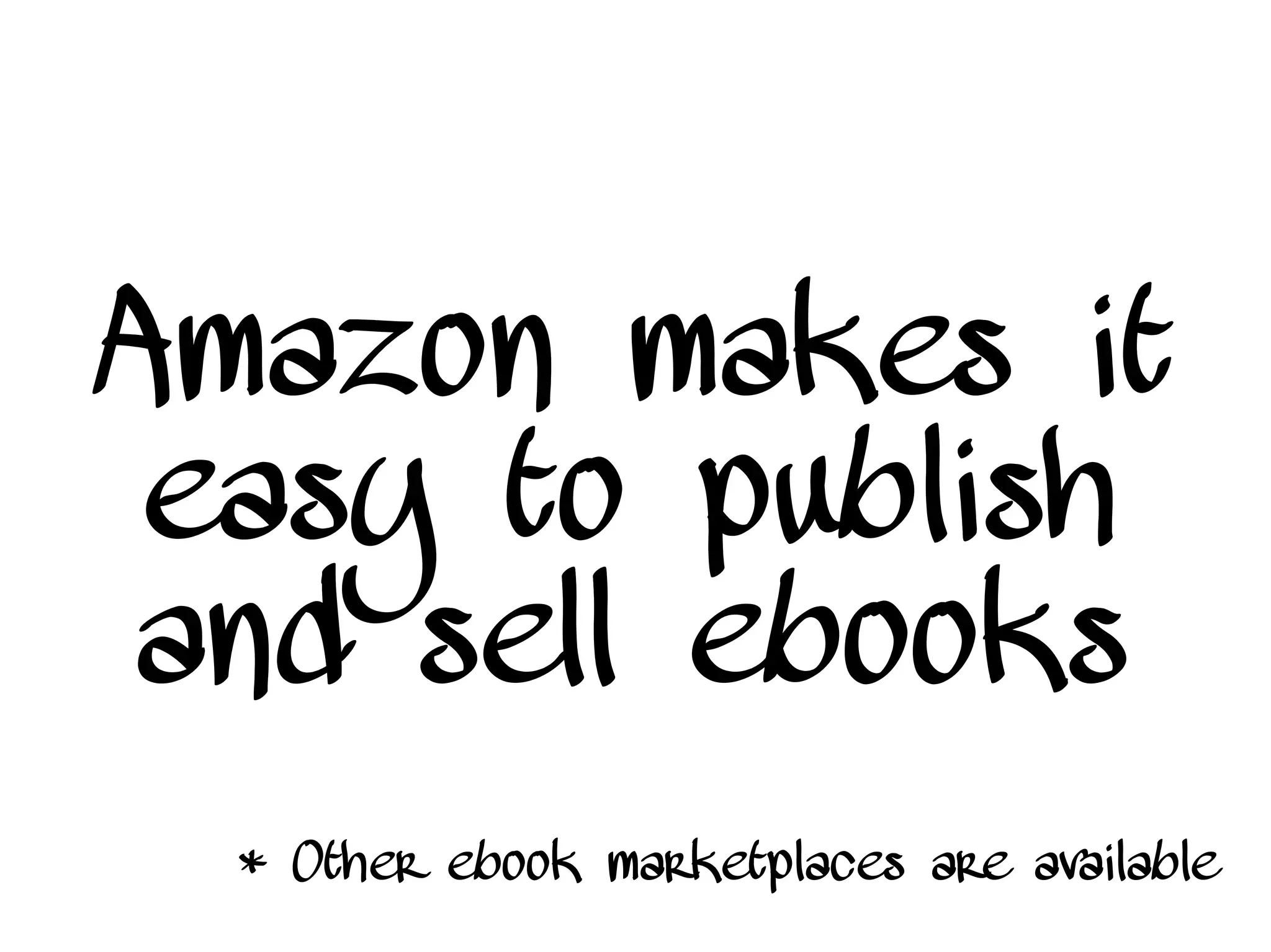 Amazon makes it
easy to publish
and sell ebooks
* Other ebook marketplaces are available
 