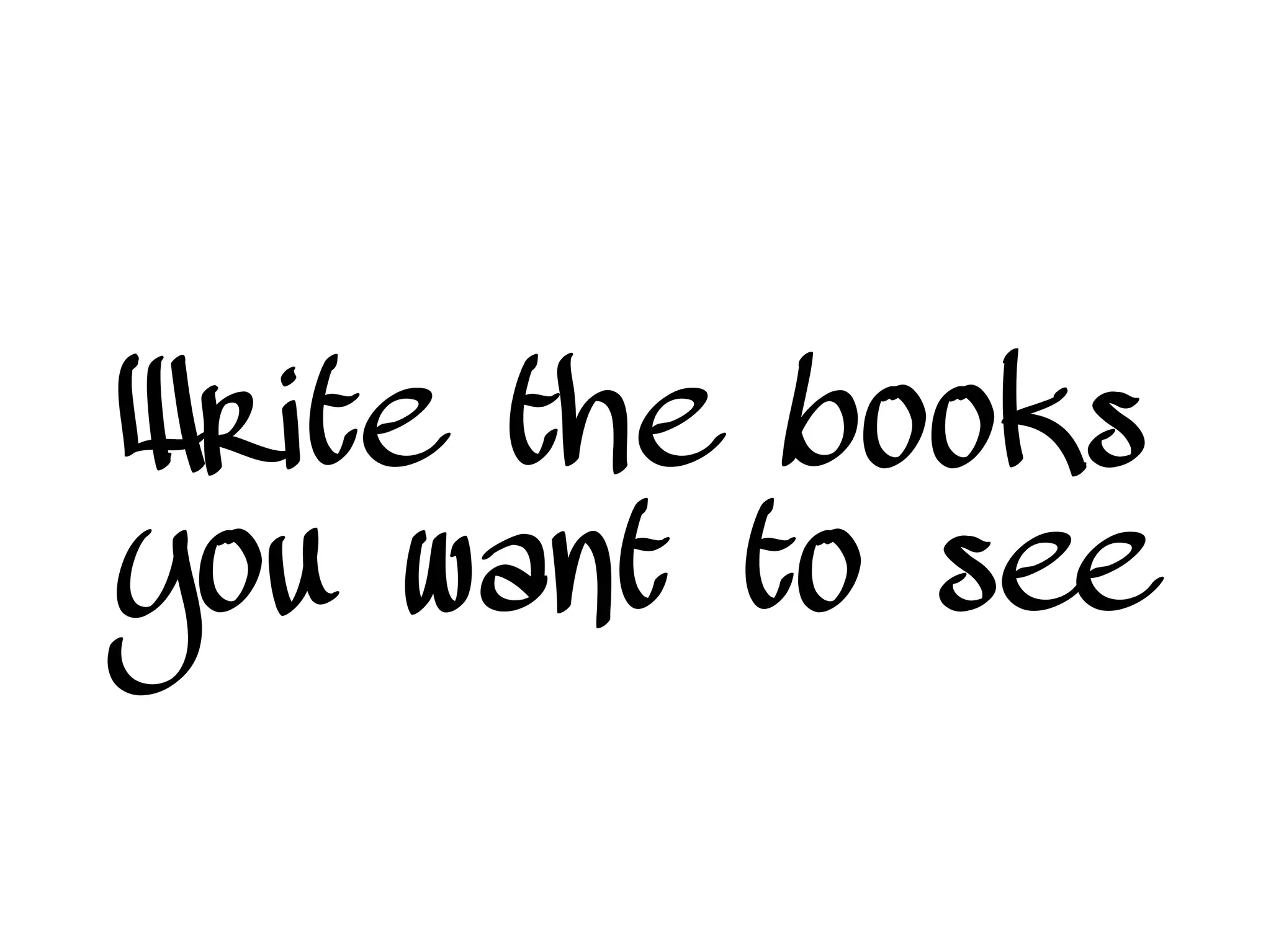 Write the books
you want to see
 