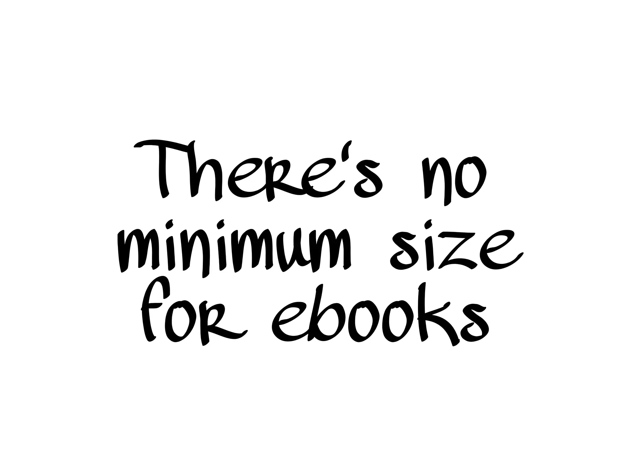 There's no
minimum size
for ebooks
 