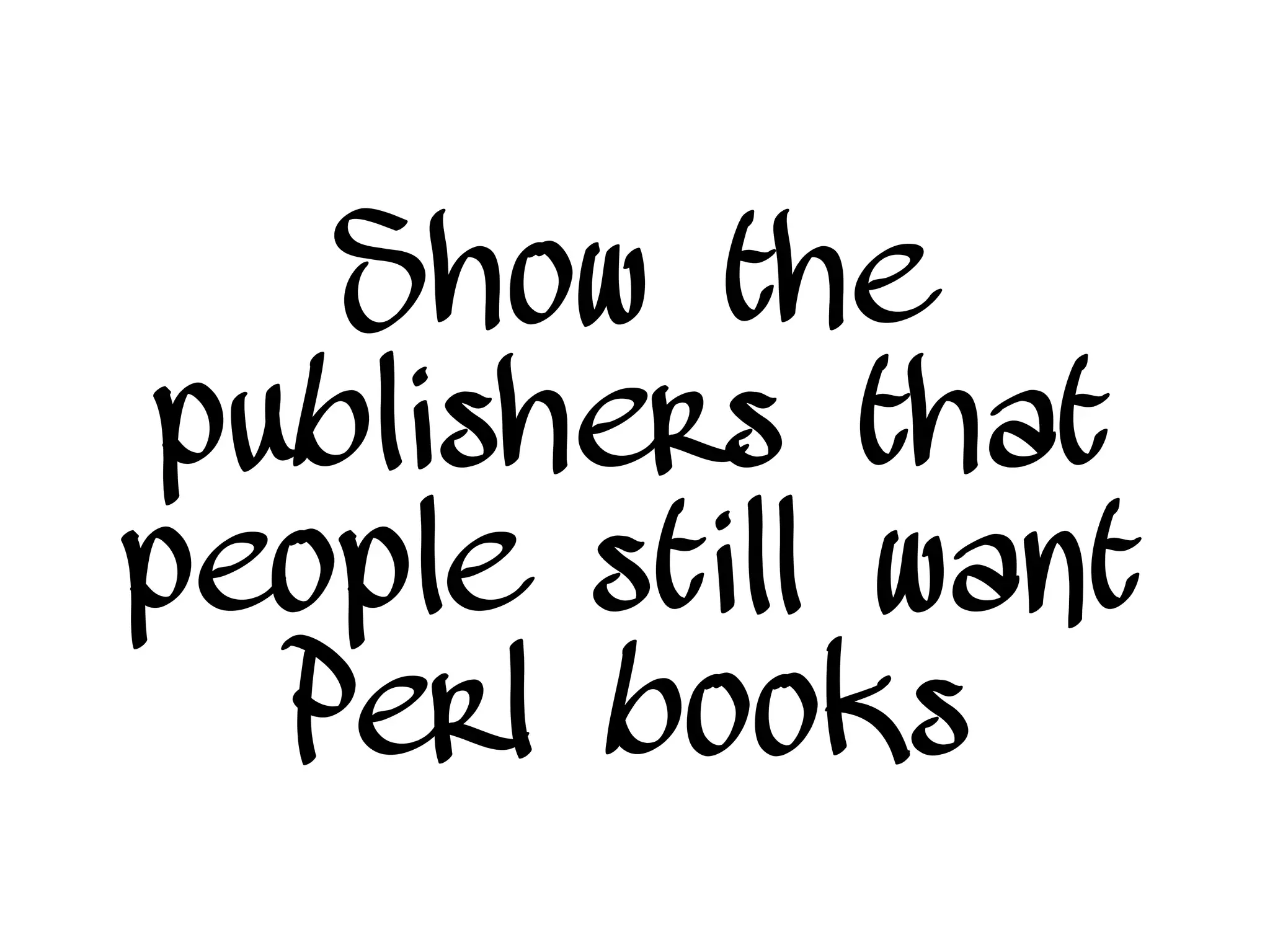 Show the
publishers that
people still want
Perl books
 
