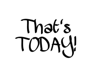 That's
TODAY!
 