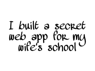 I built a secret
web app for my
wife's school
 