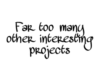 Far too many
other interesting
projects
 