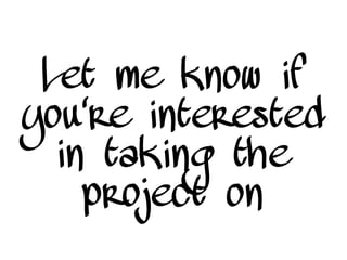 Let me know if
you're interested
in taking the
project on
 
