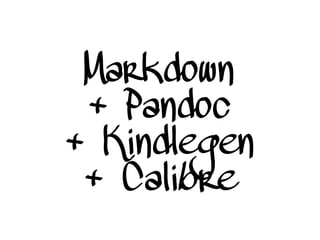 Markdown
+ Pandoc
+ Kindlegen
+ Calibre
 
