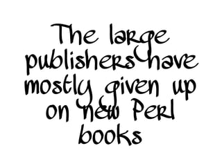 The large
publishers have
mostly given up
on new Perl
books
 