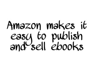 Amazon makes it
easy to publish
and sell ebooks
 