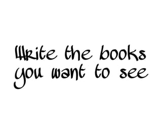 Write the books
you want to see
 