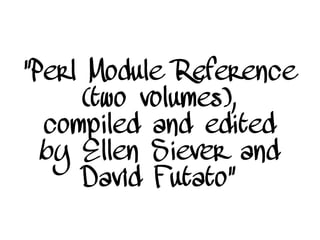 “Perl Module Reference
(two volumes),
compiled and edited
by Ellen Siever and
David Futato”
 