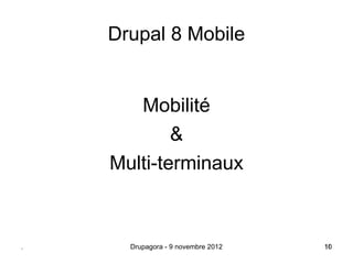 Drupal 8 Mobile


       Mobilité
            &
    Multi-terminaux



.     Drupagora - 9 novembre 2012   10
                                    10
 