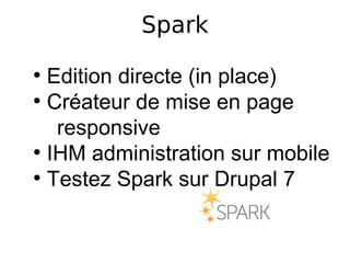 Spark
●
  Edition directe (in place)
●
  Créateur de mise en page
   responsive
●
  IHM administration sur mobile
●
  Testez Spark sur Drupal 7
 