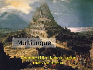 Multilingue

 Comme i18n dans le cœur
     mais en mieux
 