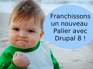 Franchissons
un nouveau
 Palier avec
 Drupal 8 !
 