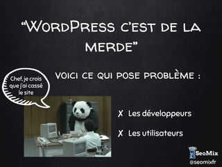 @seomixfr
“WordPress c’est de la
merde”
voici ce qui pose problème :
✘ Les développeurs
✘ Les utilisateurs
Chef, je crois
que j’ai cassé
le site
 