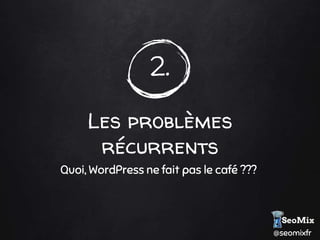 @seomixfr
2.
Les problèmes
récurrents
Quoi, WordPress ne fait pas le café ???
 