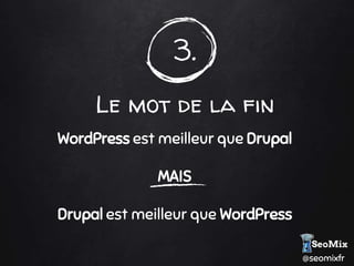 @seomixfr
3.
Le mot de la fin
WordPress est meilleur que Drupal
MAIS
Drupal est meilleur que WordPress
 