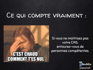 @seomixfr
Ce qui compte vraiment :
Si vous ne maîtrisez pas
votre CMS,
entourez-vous de
personnes compétentes.
 