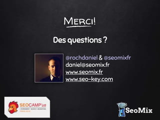Merci!
Des questions ?
@rochdaniel & @seomixfr
daniel@seomix.fr
www.seomix.fr
www.seo-key.com
 