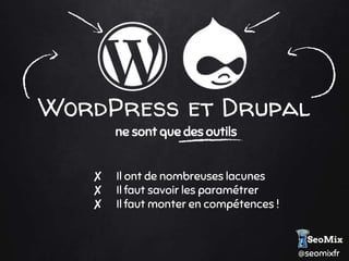 @seomixfr
WordPress et Drupal
ne sont que des outils
✘ Il ont de nombreuses lacunes
✘ Il faut savoir les paramétrer
✘ Il faut monter en compétences !
 