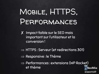 @seomixfr
Mobile, HTTPS,
Performances
✘ Impact faible sur le SEO mais
important sur l’utilisateur et la
conversion !
 HTT...