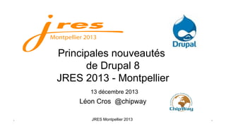 Principales nouveautés
de Drupal 8
JRES 2013 - Montpellier
13 décembre 2013

Léon Cros @chipway
.

JRES Montpellier 2013

 
