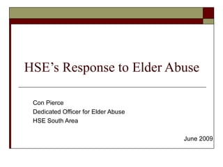 HSE’s Response to Elder Abuse Con Pierce Dedicated Officer for Elder Abuse HSE South Area June 2009 