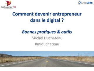 Comment	
  devenir	
  entrepreneur	
  	
  
dans	
  le	
  digital	
  ?	
  
	
  
Bonnes	
  pra*ques	
  &	
  ou*ls	
  
Michel	
  Duchateau	
  
#miduchateau	
  
 