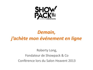Demain,
j’achète mon événement en ligne
Roberty Long,
Fondateur de Showpack & Co
Conférence lors du Salon Heavent 2013

 