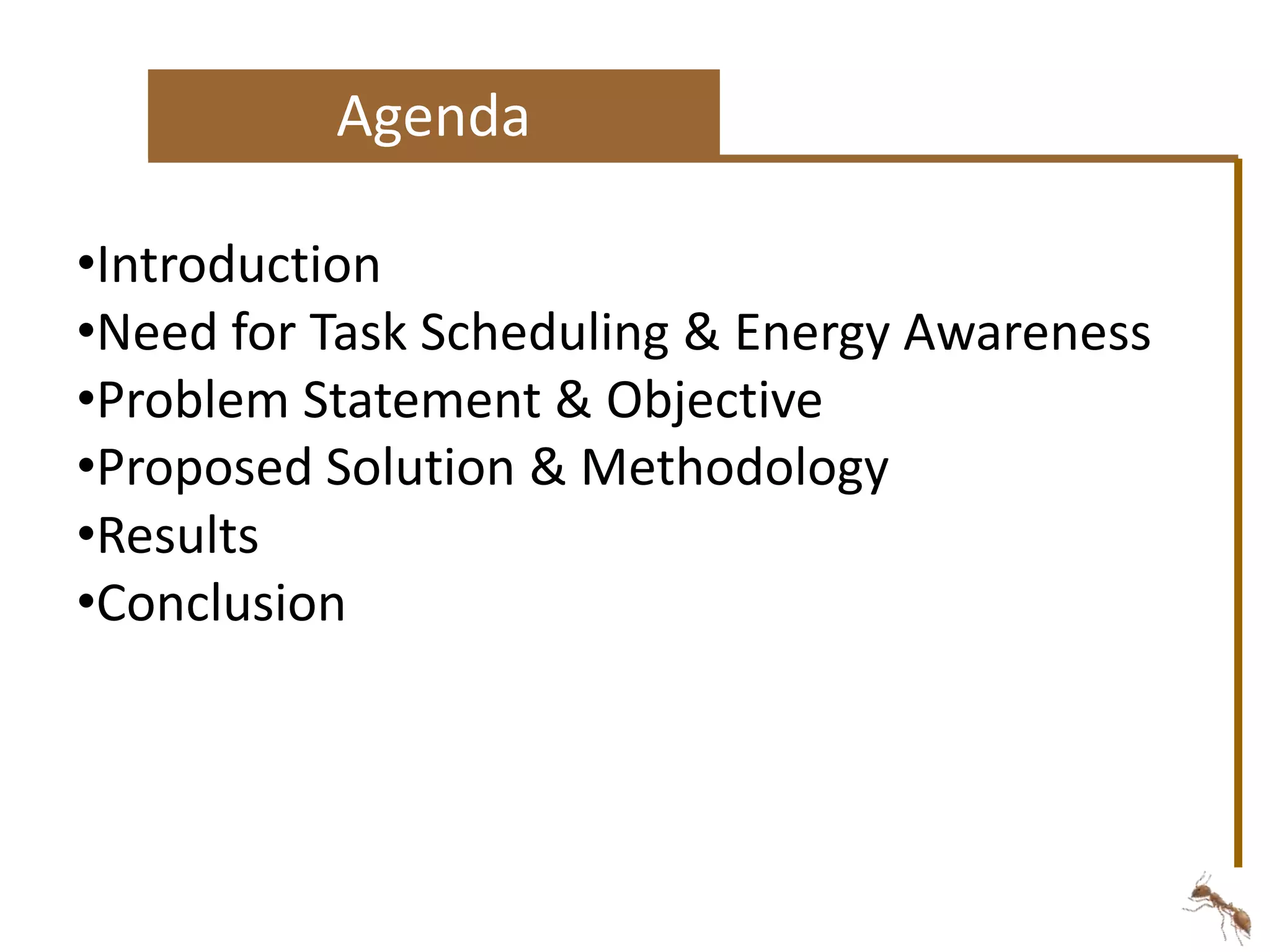 Agenda 
•Introduction 
•Need for Task Scheduling & Energy Awareness 
•Problem Statement & Objective 
•Proposed Solution & Methodology 
•Results 
•Conclusion 
 
