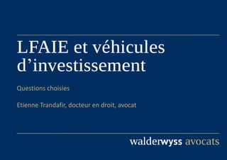 LFAIE et véhicules
d’investissement
Questions choisies
Etienne Trandafir, docteur en droit, avocat
 
