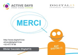 MERCI
http://www.digital13.be
olivier@digital13.be
+32 473 70 98
                                    BUY
Olivier Cacciato (Digital13)   D I G I TA L 1 3
 
