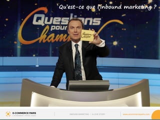 www.ecommerceparis.com 
Qu’est-ce que l’inbound marketing ? 
INBOUND MARKETING • A LOVE STORY  