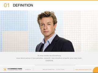 www.ecommerceparis.com 
01 
21/09/2014 
INBOUND MARKETING • A LOVE STORY 
Si vous voulez me convaincre, 
vous devez penser à mes pensées, ressentir mes émotions et parler avec mes mots . 
CICERON. 
DEFINITION  
