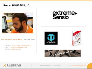 www.ecommerceparis.com 
Chef de projet Social Media : Extrême Sensio 
Site-web: http://www.psycheduweb.fr E-Mail: rboussicaud@gmail.com Twitter: @Rboussicaud 
Ronan BOUSSICAUD 
INBOUND MARKETING • A LOVE STORY  