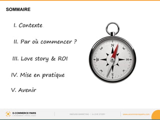 www.ecommerceparis.com 
II. Par où commencer ? 
III. Love story & ROI 
IV. Mise en pratique 
V. Avenir 
INBOUND MARKETING • A LOVE STORY 
I. Contexte 
SOMMAIRE  