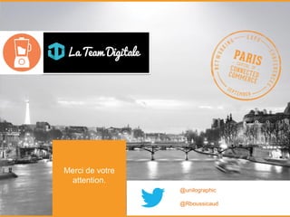 www.ecommerceparis.com 
Merci de votre attention. 
@unilographic 
@Rboussicaud 